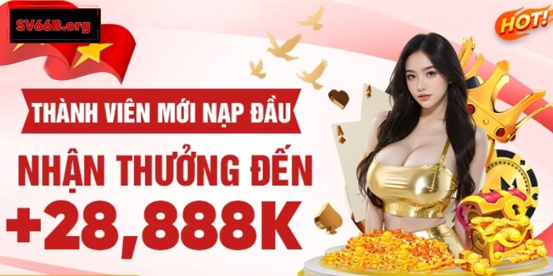 Thành viên mới nạp đầu tại SV66 nhận thưởng đến 28,888K